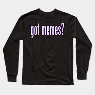 got memes? Long Sleeve T-Shirt